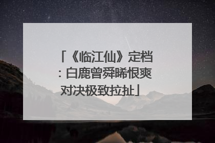 《临江仙》定档：白鹿曾舜晞恨爽对决极致拉扯