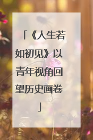 《人生若如初见》以青年视角回望历史画卷
