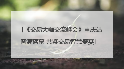 《交易大咖交流峰会》重庆站圆满落幕 共鉴交易智慧盛宴