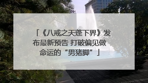 《八戒之天蓬下界》发布最新预告 打破偏见做命运的“男猪脚”