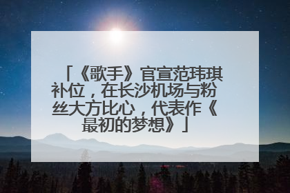 《歌手》官宣范玮琪补位，在长沙机场与粉丝大方比心，代表作《最初的梦想》