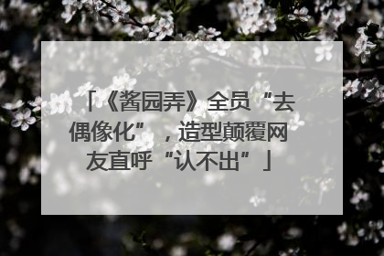 《酱园弄》全员“去偶像化”，造型颠覆网友直呼“认不出”