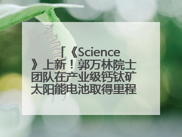 《Science》上新！郭万林院士团队在产业级钙钛矿太阳能电池取得里程碑式突破
