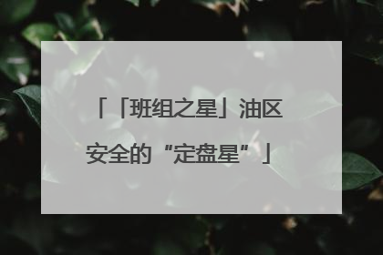 「班组之星」油区安全的“定盘星”