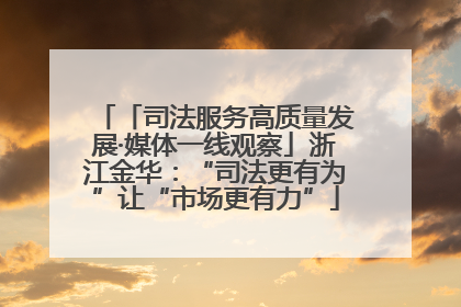 「司法服务高质量发展·媒体一线观察」浙江金华：“司法更有为”让“市场更有力”