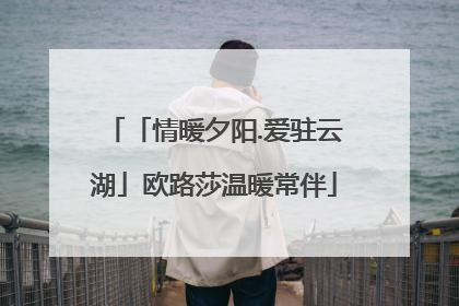 「情暖夕阳.爱驻云湖」欧路莎温暖常伴