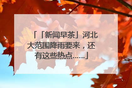 「新闻早茶」河北大范围降雨要来，还有这些热点……