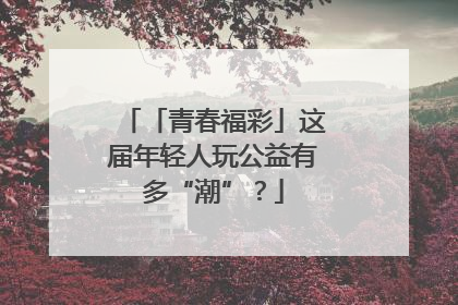 「青春福彩」这届年轻人玩公益有多“潮”？