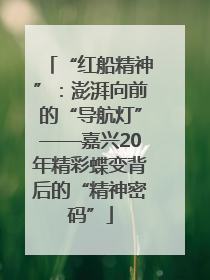 “红船精神”：澎湃向前的“导航灯”——嘉兴20年精彩蝶变背后的“精神密码”