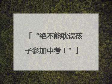 “绝不能耽误孩子参加中考！”