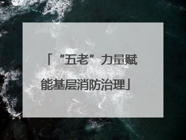 “五老”力量赋能基层消防治理