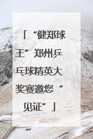 “健郑球王”郑州乒乓球精英大奖赛邀您“见证”