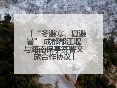 “冬避寒、夏避暑” 成都都江堰与海南保亭签署文旅合作协议