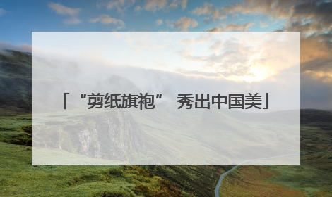 “剪纸旗袍” 秀出中国美