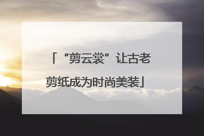 “剪云裳”让古老剪纸成为时尚美装
