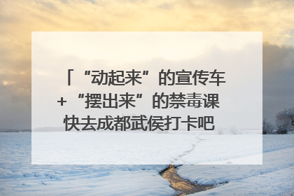 “动起来”的宣传车+“摆出来”的禁毒课 快去成都武侯打卡吧｜国际禁毒日