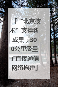 “北京技术”支撑新成果，300公里级量子直接通信网络构建