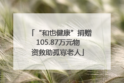 “和也健康”捐赠105.87万元物资救助孤寡老人
