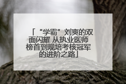 “学霸”刘爽的双面闪耀 从执业医师榜首到规培考核冠军的进阶之路