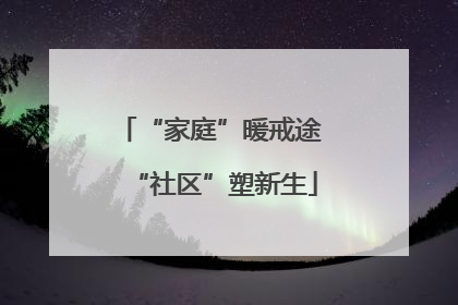 “家庭”暖戒途 “社区”塑新生
