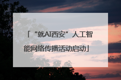 “就AI西安”人工智能网络传播活动启动