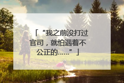 “我之前没打过官司，就怕遇着不公正的……”