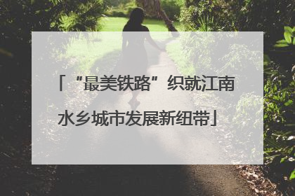 “最美铁路”织就江南水乡城市发展新纽带