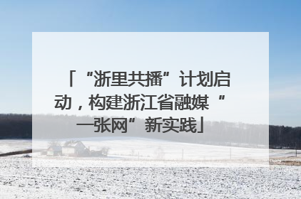 “浙里共播”计划启动，构建浙江省融媒“一张网”新实践