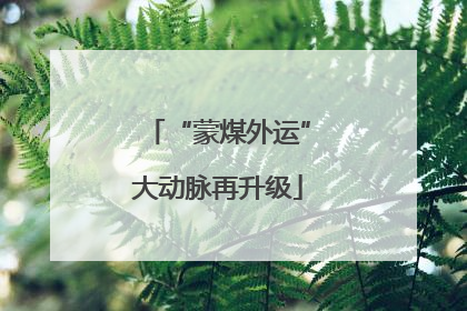 “蒙煤外运”大动脉再升级