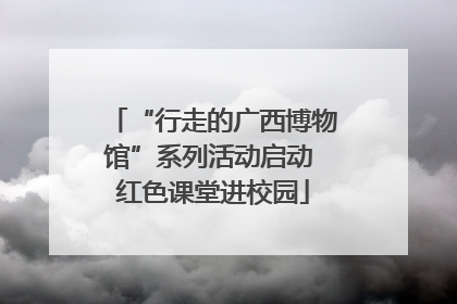 “行走的广西博物馆”系列活动启动 红色课堂进校园