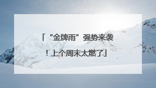 “金牌雨”强势来袭！上个周末太燃了