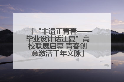“非遗正青春——毕业设计话江夏”高校联展启幕 青春创意激活千年文脉