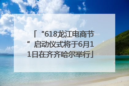“618龙江电商节”启动仪式将于6月11日在齐齐哈尔举行