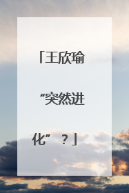王欣瑜“突然进化”？