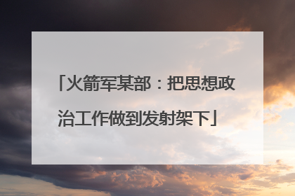 火箭军某部：把思想政治工作做到发射架下