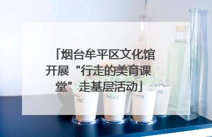 烟台牟平区文化馆开展“行走的美育课堂”走基层活动