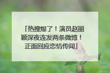 热搜爆了！演员赵丽颖深夜连发两条微博！正面回应恋情传闻