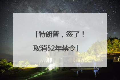特朗普，签了！取消52年禁令