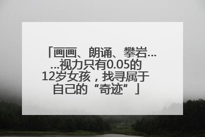 画画、朗诵、攀岩……视力只有0.05的12岁女孩，找寻属于自己的“奇迹”