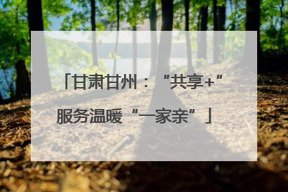 甘肃甘州：“共享+”服务温暖“一家亲”