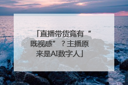 直播带货竟有“既视感”？主播原来是AI数字人
