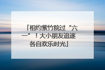 相约紫竹院过“六一”！大小朋友追逐各自欢乐时光