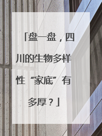 盘一盘，四川的生物多样性“家底”有多厚？