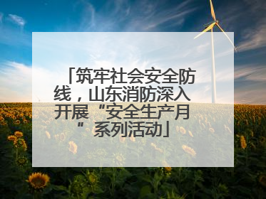 筑牢社会安全防线，山东消防深入开展“安全生产月”系列活动