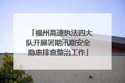 福州高速执法四大队开展暑期汛期安全隐患排查整治工作