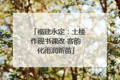 福建永定：土楼作砚书课改 客韵化雨润新苗