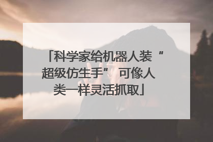 科学家给机器人装“超级仿生手” 可像人类一样灵活抓取