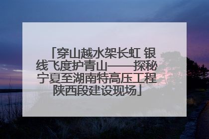穿山越水架长虹 银线飞度护青山——探秘宁夏至湖南特高压工程陕西段建设现场