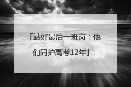 站好最后一班岗：他们同护高考12年