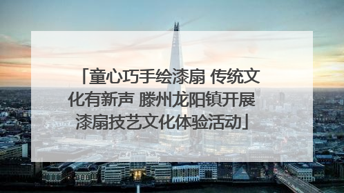童心巧手绘漆扇 传统文化有新声 滕州龙阳镇开展漆扇技艺文化体验活动